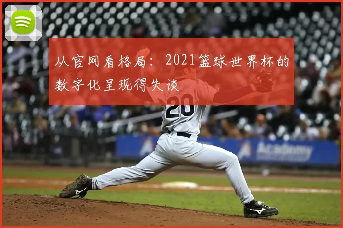从官网看格局:2021篮球世界杯的数字化呈现得失谈