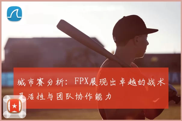 城市赛分析：FPX展现出卓越的战术灵活性与团队协作能力