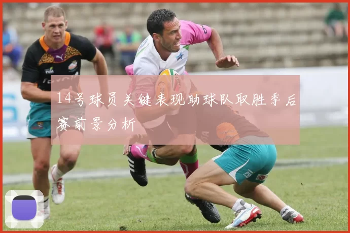 14号球员关键表现助球队取胜季后赛前景分析