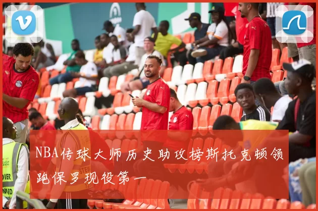 NBA传球大师历史助攻榜斯托克顿领跑保罗现役第一