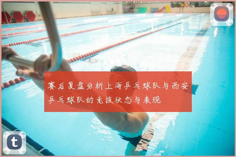 赛后复盘分析上海乒乓球队与西安乒乓球队的竞技状态与表现