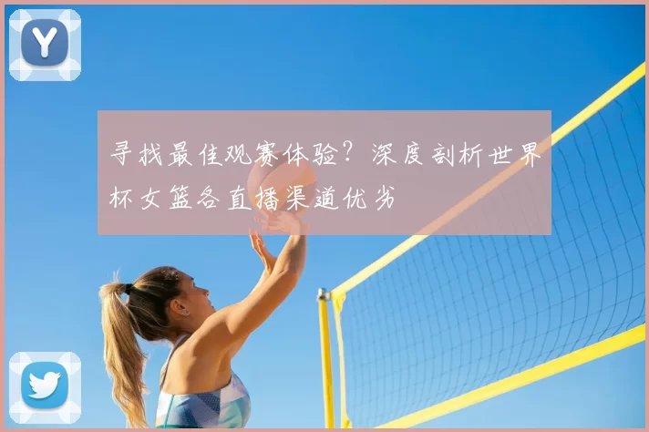 寻找最佳观赛体验？深度剖析世界杯女篮各直播渠道优劣