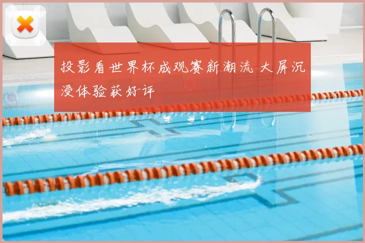投影看世界杯成观赛新潮流 大屏沉浸体验获好评