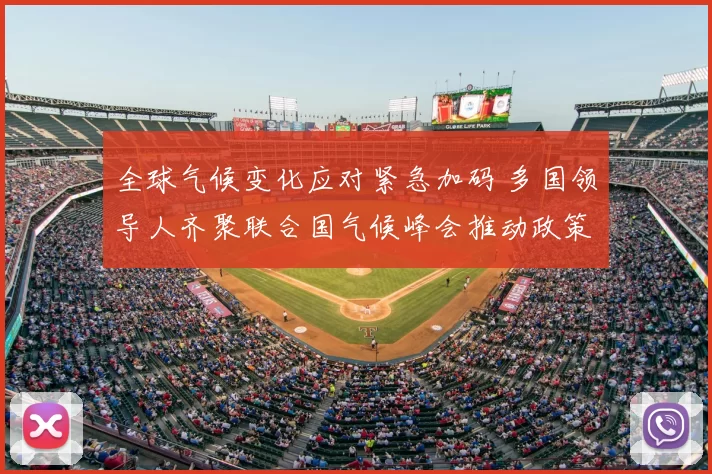 全球气候变化应对紧急加码 多国领导人齐聚联合国气候峰会推动政策转型