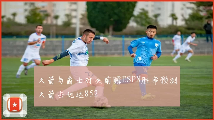 火箭与爵士对决前瞻ESPN胜率预测火箭占优达852