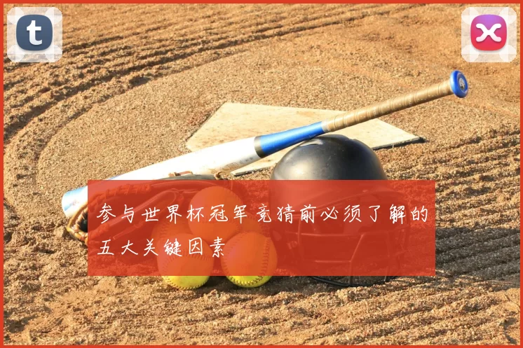 参与世界杯冠军竞猜前必须了解的五大关键因素