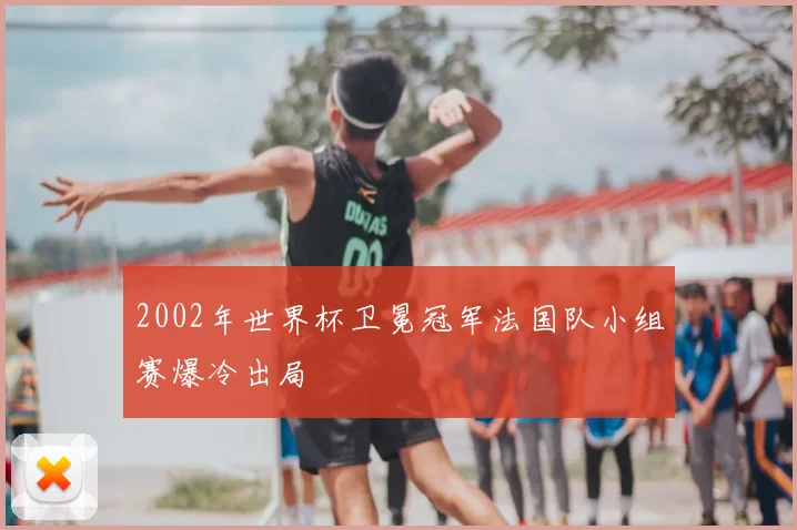2002年世界杯卫冕冠军法国队小组赛爆冷出局