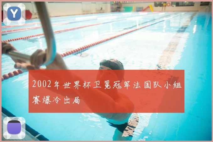 2002年世界杯卫冕冠军法国队小组赛爆冷出局