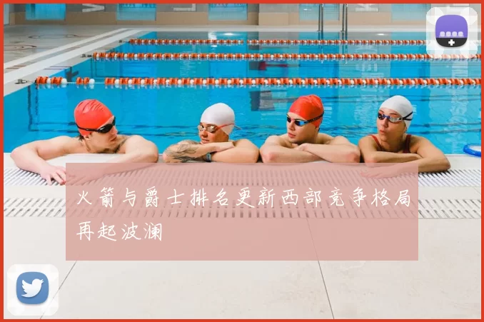 火箭与爵士排名更新西部竞争格局再起波澜