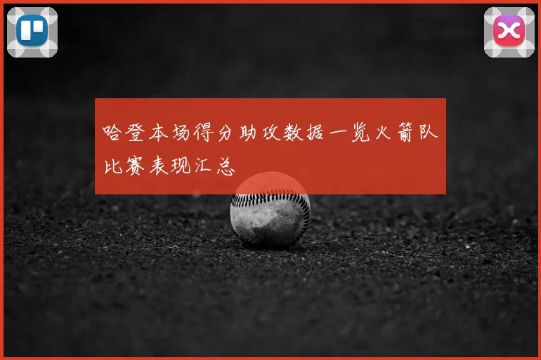 哈登本场得分助攻数据一览火箭队比赛表现汇总