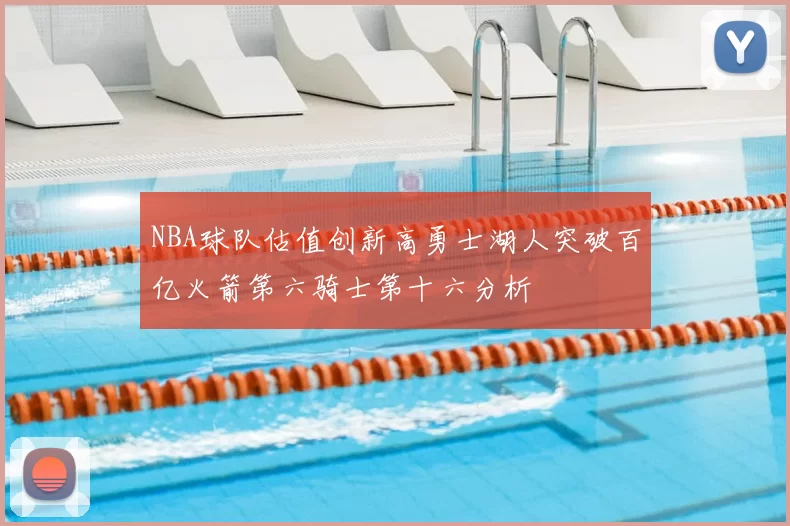 NBA球队估值创新高勇士湖人突破百亿火箭第六骑士第十六分析