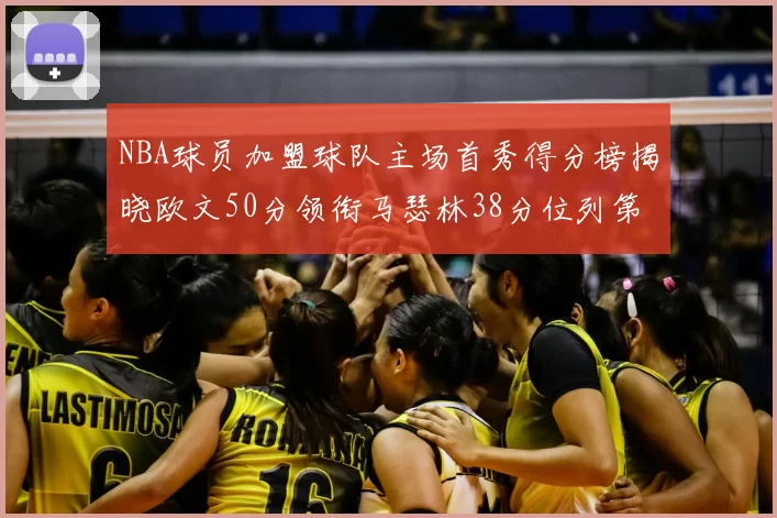 NBA球员加盟球队主场首秀得分榜揭晓欧文50分领衔马瑟林38分位列第四