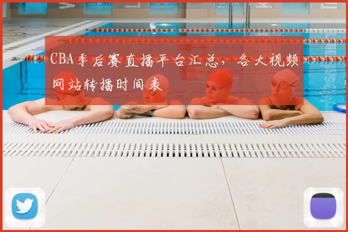 CBA季后赛直播平台汇总,各大视频网站转播时间表