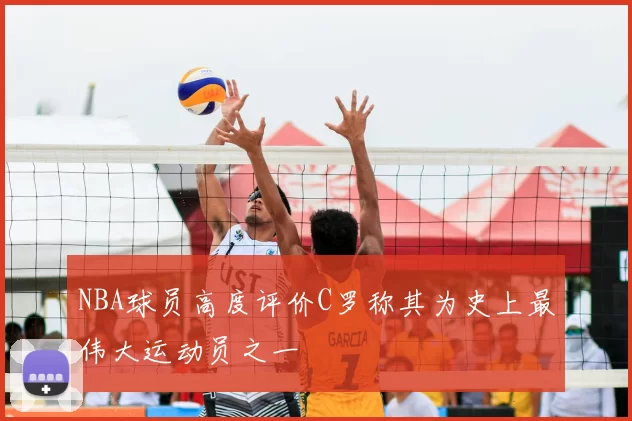 NBA球员高度评价C罗称其为史上最伟大运动员之一