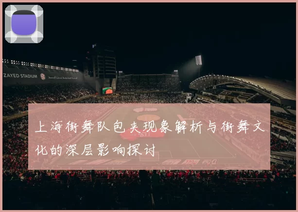 上海街舞队包夹现象解析与街舞文化的深层影响探讨