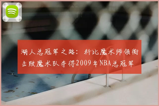 湖人总冠军之路:科比魔术师领衔击败魔术队夺得2009年NBA总冠军