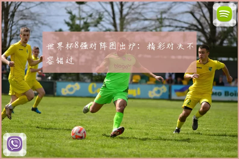世界杯8强对阵图出炉：精彩对决不容错过