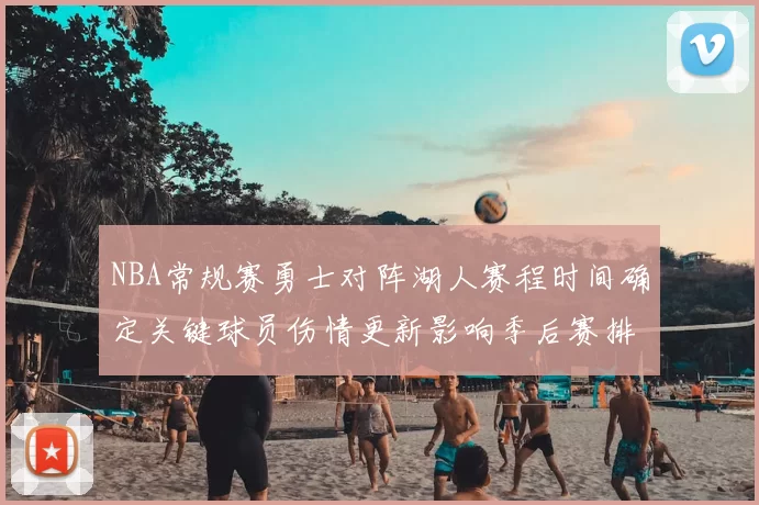 NBA常规赛勇士对阵湖人赛程时间确定关键球员伤情更新影响季后赛排名