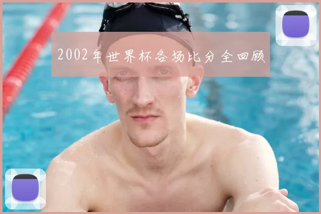 2002年世界杯各场比分全回顾