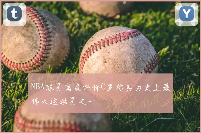 NBA球员高度评价C罗称其为史上最伟大运动员之一