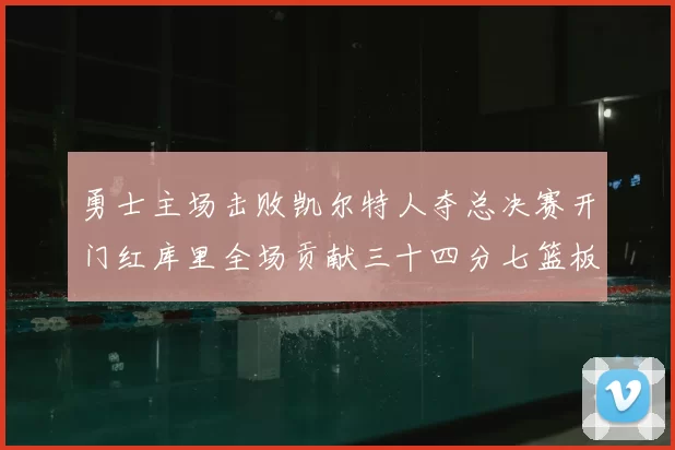 勇士主场击败凯尔特人夺总决赛开门红库里全场贡献三十四分七篮板