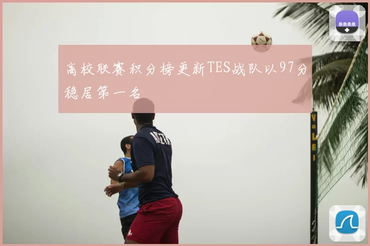 高校联赛积分榜更新TES战队以97分稳居第一名