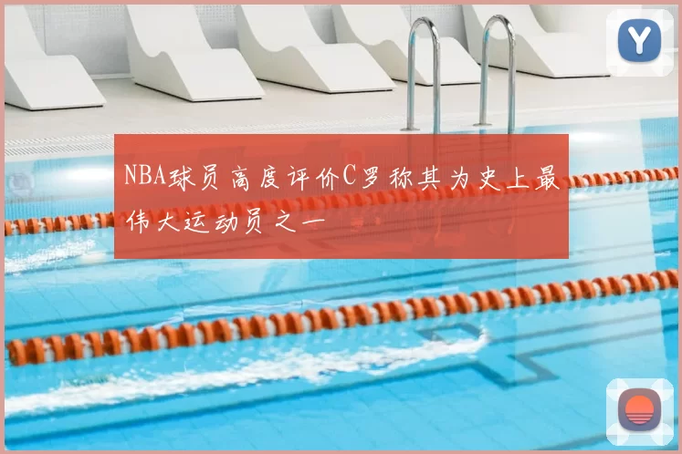 NBA球员高度评价C罗称其为史上最伟大运动员之一