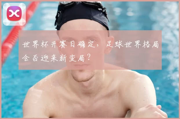 世界杯开赛日确定,足球世界格局会否迎来新变局?