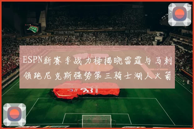ESPN新赛季战力榜揭晓雷霆与马刺领跑尼克斯强势第三骑士湖人火箭表现不俗