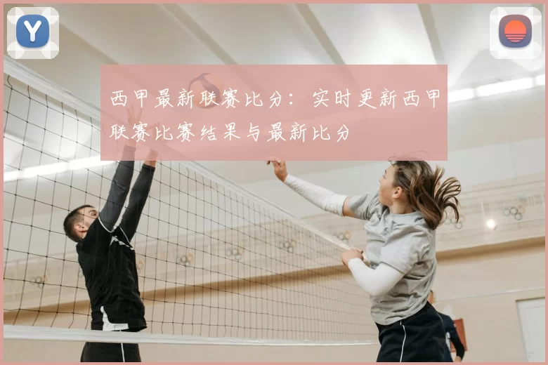 西甲最新联赛比分:实时更新西甲联赛比赛结果与最新比分