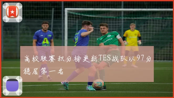 高校联赛积分榜更新TES战队以97分稳居第一名