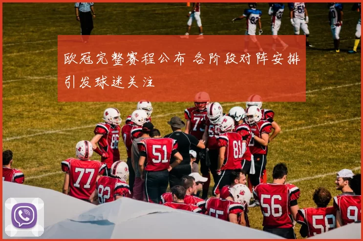 欧冠完整赛程公布 各阶段对阵安排引发球迷关注