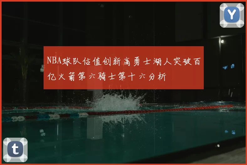 NBA球队估值创新高勇士湖人突破百亿火箭第六骑士第十六分析