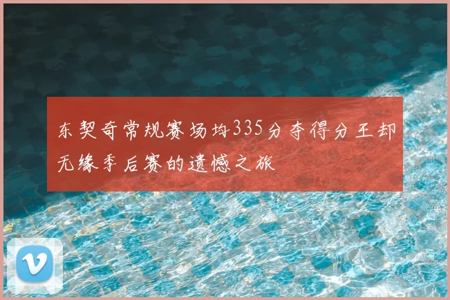 东契奇常规赛场均335分夺得分王却无缘季后赛的遗憾之旅