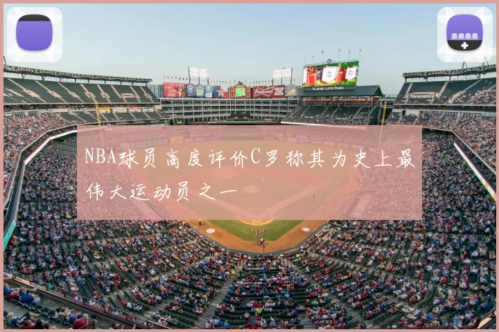 NBA球员高度评价C罗称其为史上最伟大运动员之一