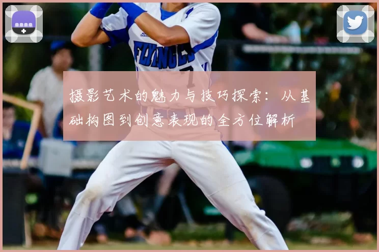 摄影艺术的魅力与技巧探索:从基础构图到创意表现的全方位解析