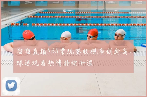 溜溜直播NBA常规赛收视率创新高,球迷观看热情持续升温