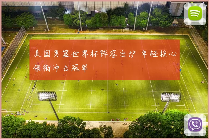 美国男篮世界杯阵容出炉 年轻核心领衔冲击冠军
