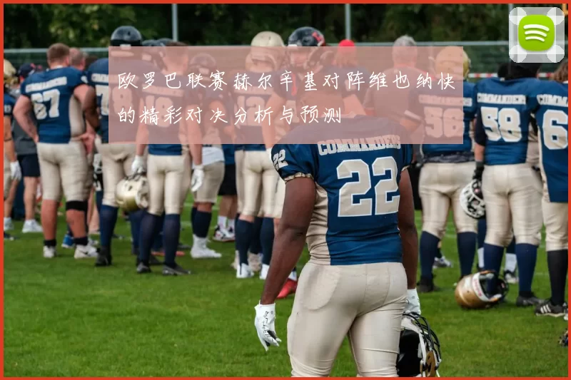 欧罗巴联赛赫尔辛基对阵维也纳快的精彩对决分析与预测