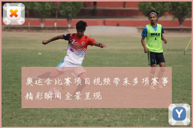 奥运会比赛项目视频带来多项赛事精彩瞬间全景呈现