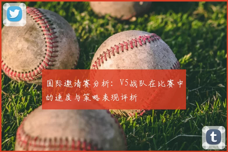 国际邀请赛分析：V5战队在比赛中的速度与策略表现评析