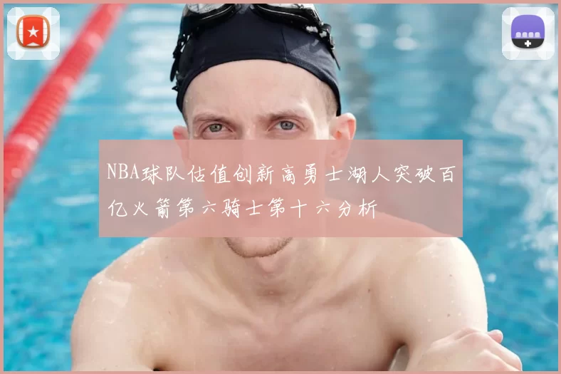 NBA球队估值创新高勇士湖人突破百亿火箭第六骑士第十六分析