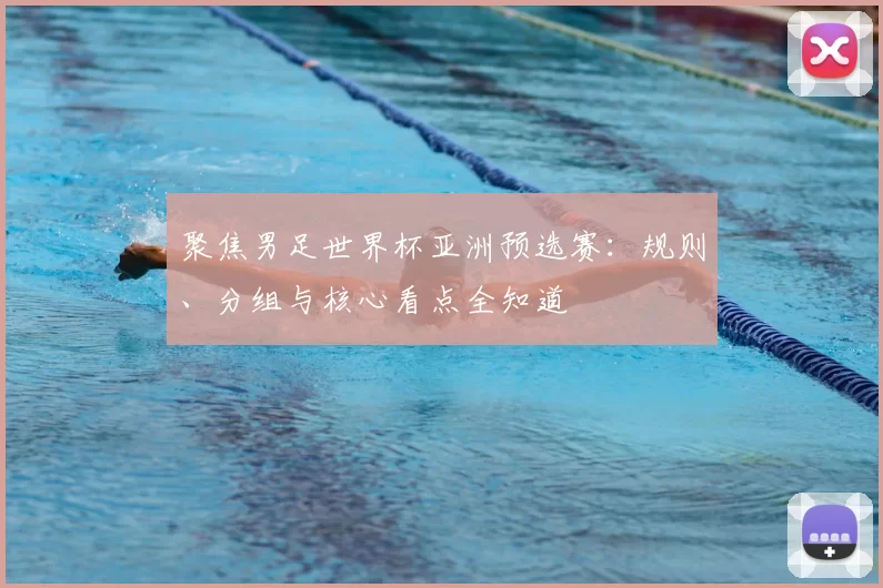 聚焦男足世界杯亚洲预选赛:规则、分组与核心看点全知道