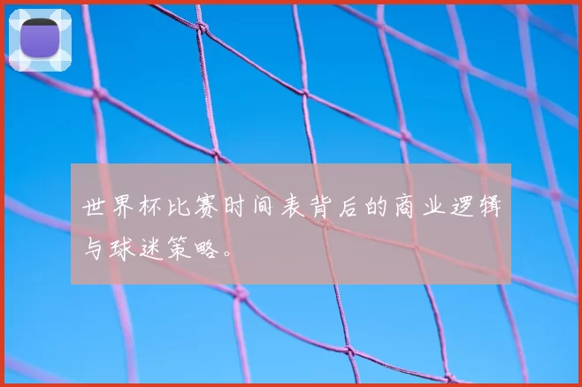 世界杯比赛时间表背后的商业逻辑与球迷策略。