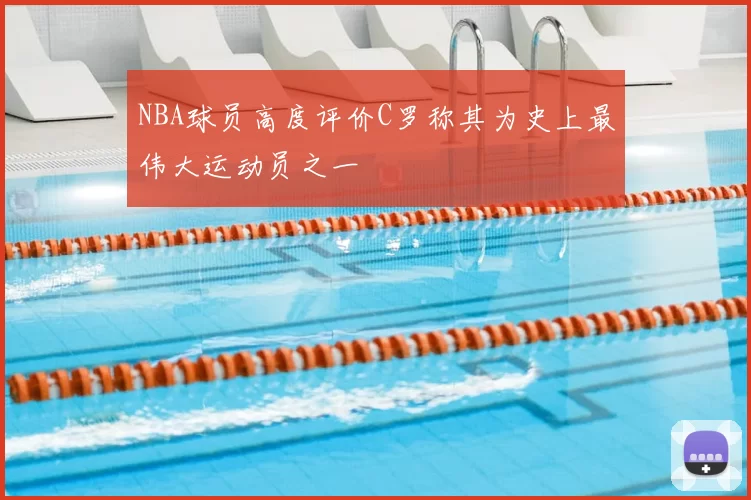 NBA球员高度评价C罗称其为史上最伟大运动员之一
