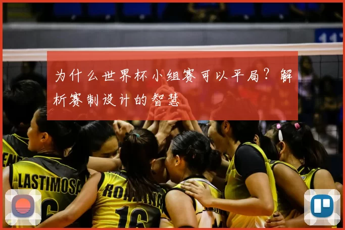 为什么世界杯小组赛可以平局?解析赛制设计的智慧