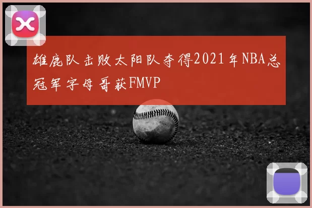 雄鹿队击败太阳队夺得2021年NBA总冠军字母哥获FMVP