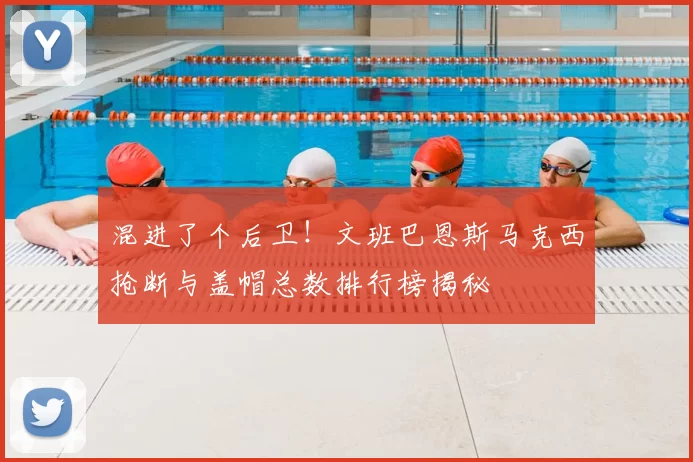 混进了个后卫！文班巴恩斯马克西抢断与盖帽总数排行榜揭秘