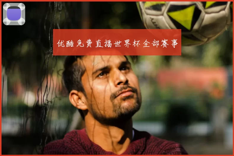 优酷免费直播世界杯全部赛事