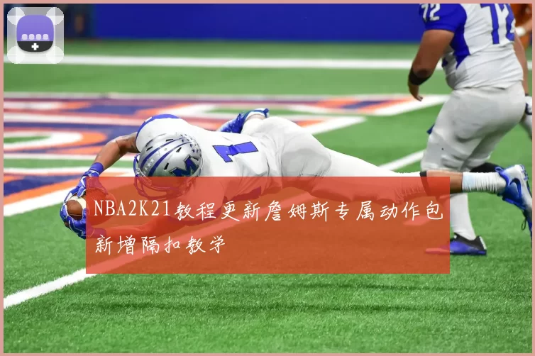 NBA2K21教程更新詹姆斯专属动作包新增隔扣教学